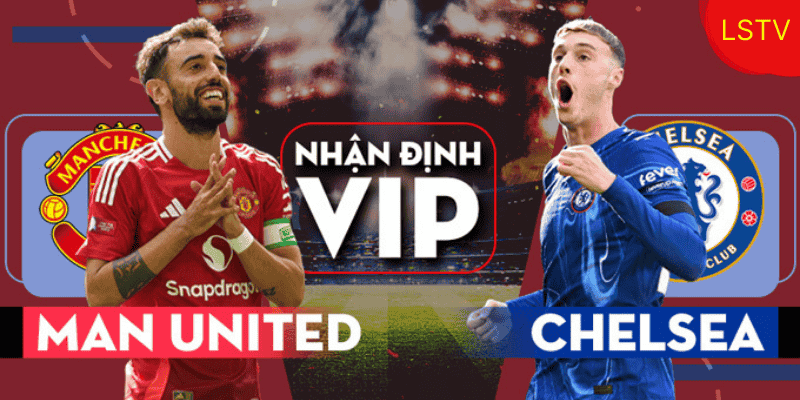 Nhận định trận đấu MU vs Chelsea.
